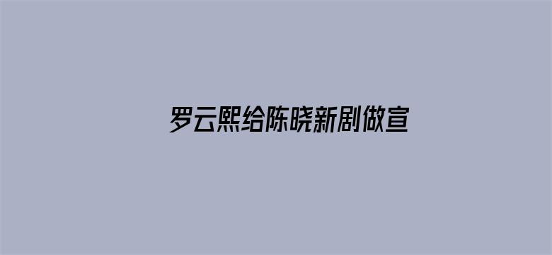 罗云熙给陈晓新剧做宣传